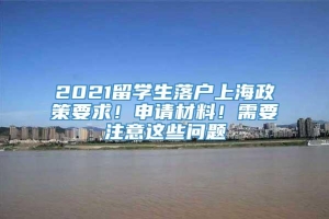 2021留学生落户上海政策要求！申请材料！需要注意这些问题