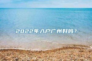 2022年入户广州好吗？