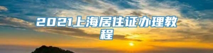 2021上海居住证办理教程