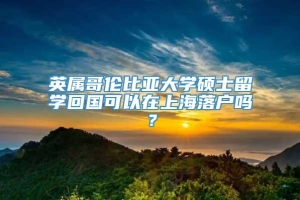 英属哥伦比亚大学硕士留学回国可以在上海落户吗？