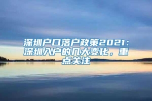 深圳户口落户政策2021：深圳入户的几大变化，重点关注