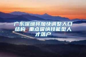 广东深圳将加快调整人口结构 重点吸纳技能型人才落户