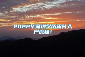 2022年深圳学历积分入户流程！