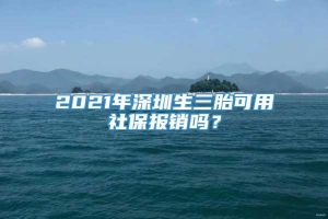 2021年深圳生三胎可用社保报销吗？