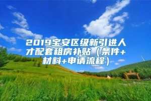 2019宝安区级新引进人才配套租房补贴（条件+材料+申请流程）