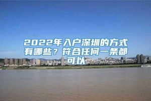 2022年入户深圳的方式有哪些？符合任何一条都可以