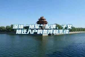 深圳“随军”配偶、子女随迁入户的条件和手续