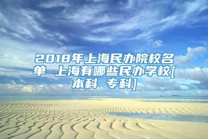 2018年上海民办院校名单 上海有哪些民办学校[本科 专科]