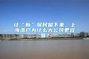 让“新”居民留下来，上海落户为什么大公司更容易？