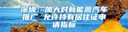 深圳：加大对新能源汽车推广 允许持有居住证申请指标