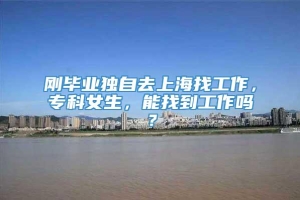 刚毕业独自去上海找工作，专科女生，能找到工作吗？