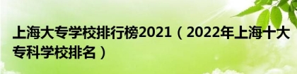 上海大专学校排行榜2021（2022年上海十大专科学校排名）