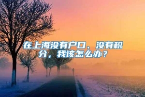 在上海没有户口、没有积分，我该怎么办？