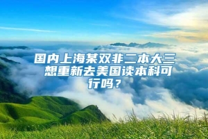 国内上海某双非二本大三 想重新去美国读本科可行吗？