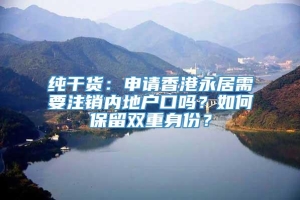 纯干货：申请香港永居需要注销内地户口吗？如何保留双重身份？