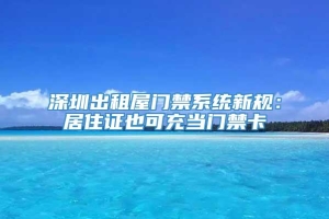 深圳出租屋门禁系统新规：居住证也可充当门禁卡