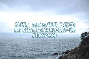 快讯！2019年非上海生源高校应届生进沪落户标准分72分