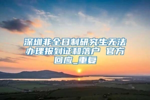 深圳非全日制研究生无法办理报到证和落户 官方回应_重复