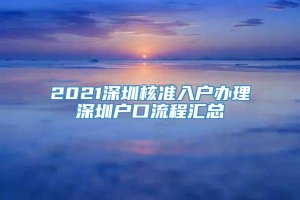 2021深圳核准入户办理深圳户口流程汇总
