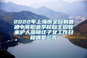 2022年上海市全日制普通中等职业学校自主招收来沪人员随迁子女工作日程调整公告