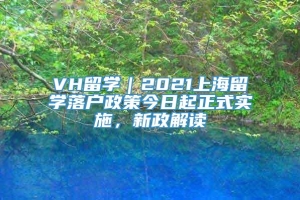 VH留学｜2021上海留学落户政策今日起正式实施，新政解读