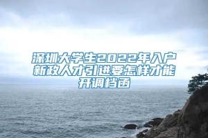 深圳大学生2022年入户新政人才引进要怎样才能开调档函