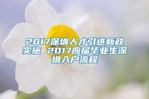 2017深圳人才引进新政实施 2017应届毕业生深圳入户流程