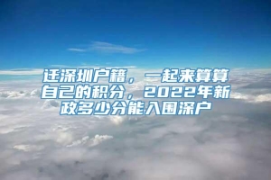 迁深圳户籍，一起来算算自己的积分，2022年新政多少分能入围深户