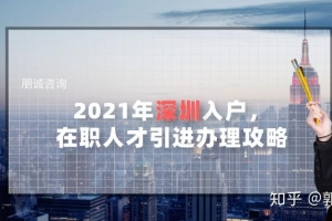 2021年深圳入户，在职人才引进办理攻略（干货篇）