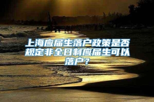 上海应届生落户政策是否规定非全日制应届生可以落户？