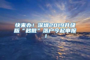 快来办！深圳2019升级版“秒批”落户今起申报！