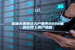 深圳夫妻随迁入户条件2022新规定网上落户流程