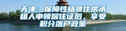 天津：保障性租赁住房承租人申领居住证后，享受积分落户政策