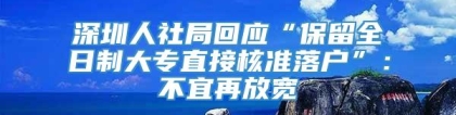 深圳人社局回应“保留全日制大专直接核准落户”：不宜再放宽