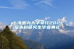 上海电力大学举行2021届本科研究生毕业典礼