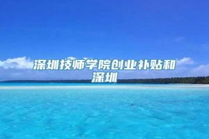 深圳技师学院创业补贴和深圳