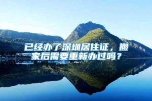 已经办了深圳居住证，搬家后需要重新办过吗？