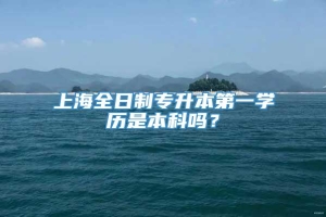 上海全日制专升本第一学历是本科吗？