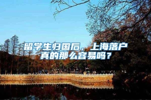 留学生归国后，上海落户真的那么容易吗？