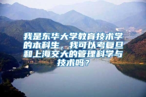 我是东华大学教育技术学的本科生，我可以考复旦和上海交大的管理科学与技术吗？