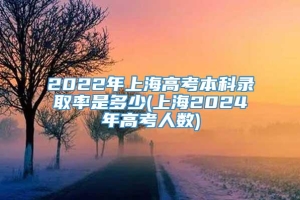2022年上海高考本科录取率是多少(上海2024年高考人数)