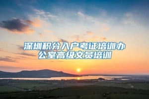 深圳积分入户考证培训办公室高级文员培训