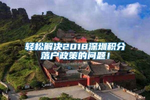 轻松解决2018深圳积分落户政策的问题！