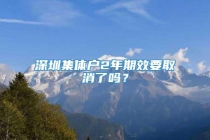 深圳集体户2年期效要取消了吗？
