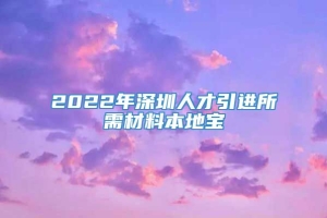 2022年深圳人才引进所需材料本地宝