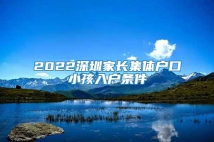 2022深圳家长集体户口小孩入户条件