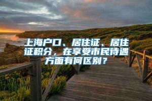 上海户口、居住证、居住证积分，在享受市民待遇方面有何区别？
