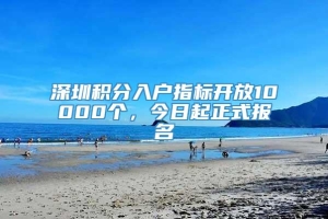 深圳积分入户指标开放10000个，今日起正式报名