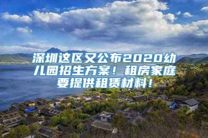 深圳这区又公布2020幼儿园招生方案！租房家庭要提供租赁材料！