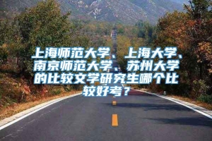上海师范大学、上海大学、南京师范大学、苏州大学的比较文学研究生哪个比较好考？